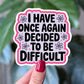 Once Again Decided to Be Difficult Sticker