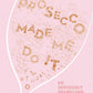 Prosecco Made Me Do It by Amy  Zavatto