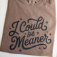I could be meaner, I could be meaner tshirt, women’s shirt 