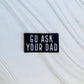 Go ask your dad embroidered hat patch