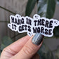 Hang in there it gets worse, funny dark humor vinyl stickers