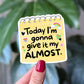 Today I’m Gonna Give It My Almost Sticker Funny Motivation