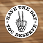 Have the day you deserve - witty dark humor Sticker