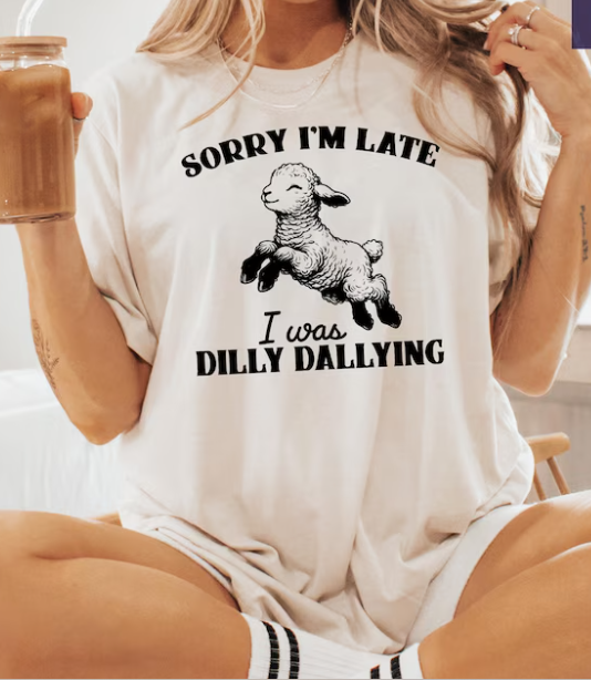 Sorry I'm Late I Was Dilly Dallying T-shirt