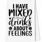 I Have Mixed Drinks About Feelings Tea Towel