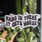 Hang in there it gets worse, funny dark humor vinyl stickers