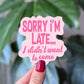 Sorry I'm Late I Didn't Want to Come Funny Relatable Sticker