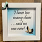I Have Too Many Shoes... Said No One Ever, 5x5 Framed Sign