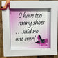 I Have Too Many Shoes... Said No One Ever, 5x5 Framed Sign
